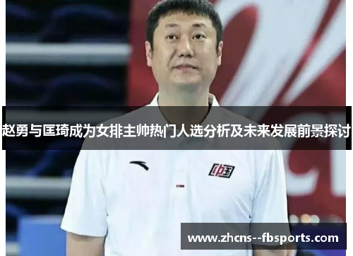 赵勇与匡琦成为女排主帅热门人选分析及未来发展前景探讨