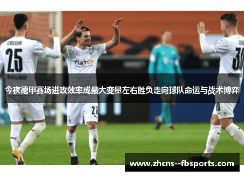 今夜德甲赛场进攻效率成最大变量左右胜负走向球队命运与战术博弈 今夜德甲赛场进攻效率成最大变量左右胜负走向球队命运与战术博弈