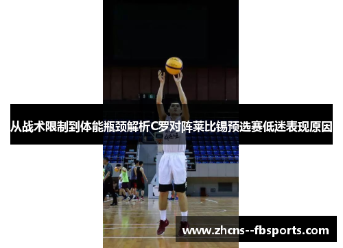 从战术限制到体能瓶颈解析C罗对阵莱比锡预选赛低迷表现原因 从战术限制到体能瓶颈解析C罗对阵莱比锡预选赛低迷表现原因