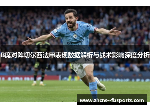B席对阵切尔西法甲表现数据解析与战术影响深度分析