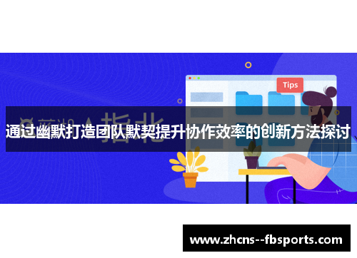 通过幽默打造团队默契提升协作效率的创新方法探讨