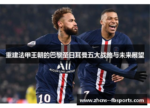 重建法甲王朝的巴黎圣日耳曼五大战略与未来展望