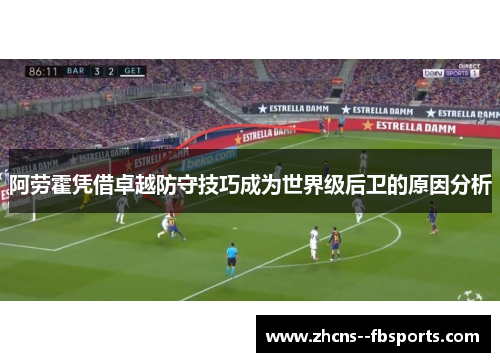 阿劳霍凭借卓越防守技巧成为世界级后卫的原因分析